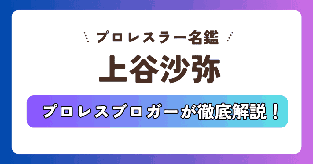 【プロレスラー名鑑】上谷沙弥の身長・経歴！ラヴィットや鬼連チャン出演、自伝まで徹底解説
